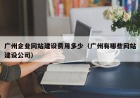 广州企业网站建设费用多少（广州有哪些网站建设公司）