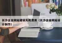 长沙企业网站建设大概费用（长沙企业网站设计制作）