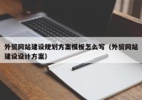 外贸网站建设规划方案模板怎么写（外贸网站建设设计方案）