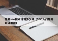 黑帽seo技术培训多少钱（SEO入门黑帽培训教程）