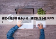 社区小程序开发多少钱（社区微信小程序开发）