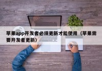 苹果app开发者必须更新才能使用（苹果需要开发者更新）