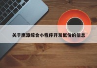 关于鹰潭综合小程序开发低价的信息