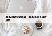 2022网站设计趋势（2020年网页设计趋势）