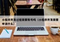 小程序开发过程需要账号吗（小程序开发需要申请什么）