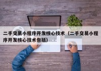 二手交易小程序开发核心技术（二手交易小程序开发核心技术包括）