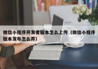 微信小程序开发者版本怎么上传（微信小程序版本发布怎么弄）