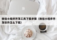 微信小程序开发工具下载步骤（微信小程序开发软件怎么下载）