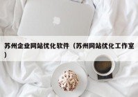 苏州企业网站优化软件（苏州网站优化工作室）