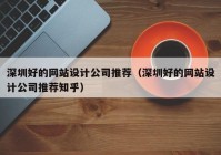 深圳好的网站设计公司推荐（深圳好的网站设计公司推荐知乎）