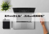 吴中seo优化推广（苏州seo和网络推广）