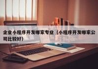 企业小程序开发哪家专业（小程序开发哪家公司比较好）