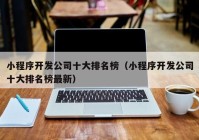 小程序开发公司十大排名榜（小程序开发公司十大排名榜最新）