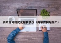 内蒙古网站优化报价多少（内蒙古网站推广）