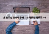 企业网站设计哪个好（公司网站建设设计）