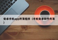 安卓手机app开发程序（手机安卓软件开发）