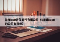 沈阳app开发软件有限公司（沈阳做app的公司有哪些）