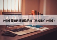 小程序营销网站建设系统（网站推广小程序）