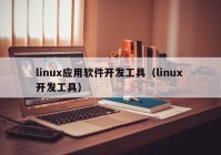 linux应用软件开发工具（linux 开发工具）