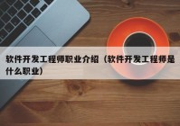 软件开发工程师职业介绍（软件开发工程师是什么职业）