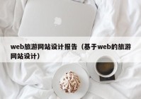 web旅游网站设计报告（基于web的旅游网站设计）