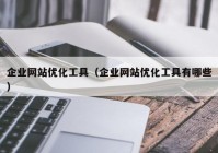 企业网站优化工具（企业网站优化工具有哪些）