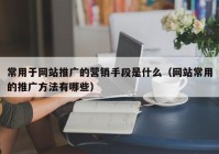 常用于网站推广的营销手段是什么（网站常用的推广方法有哪些）