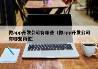 做app开发公司有哪些（做app开发公司有哪些岗位）