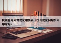 杭州稳定网站优化服务商（杭州优化网站公司哪家好）