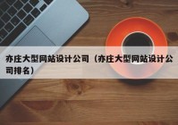 亦庄大型网站设计公司（亦庄大型网站设计公司排名）