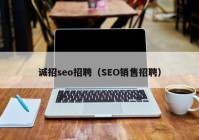 诚招seo招聘（SEO销售招聘）