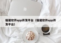 福建软件app开发平台（福建软件app开发平台）