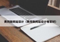 黄冈做网站设计（黄冈做网站设计哪家好）