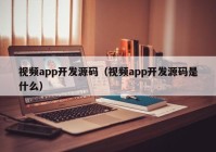 视频app开发源码（视频app开发源码是什么）