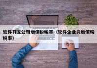 软件开发公司增值税税率（软件企业的增值税税率）