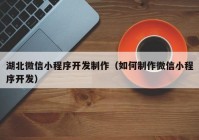 湖北微信小程序开发制作（如何制作微信小程序开发）