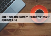 软件开发税收编码选哪个（销售软件的税收分类编码是多少）