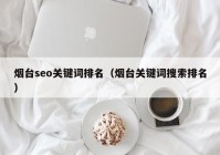 烟台seo关键词排名（烟台关键词搜索排名）