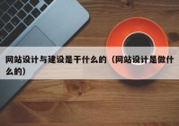 网站设计与建设是干什么的（网站设计是做什么的）