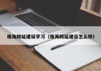 珠海网站建设学习（珠海网站建设怎么样）