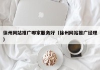 徐州网站推广哪家服务好（徐州网站推广经理）