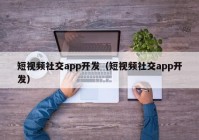 短视频社交app开发（短视频社交app开发）