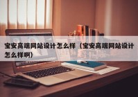 宝安高端网站设计怎么样（宝安高端网站设计怎么样啊）