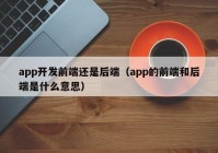 app开发前端还是后端（app的前端和后端是什么意思）