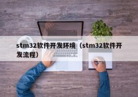 stm32软件开发环境（stm32软件开发流程）