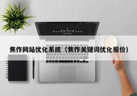 焦作网站优化系统（焦作关键词优化报价）