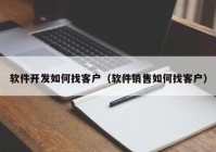 软件开发如何找客户（软件销售如何找客户）