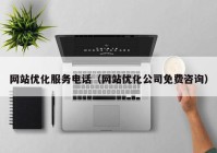 网站优化服务电话（网站优化公司免费咨询）