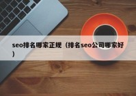 seo排名哪家正规（排名seo公司哪家好）