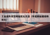 工业园外贸型网站优化方法（外贸网站建设和优化）